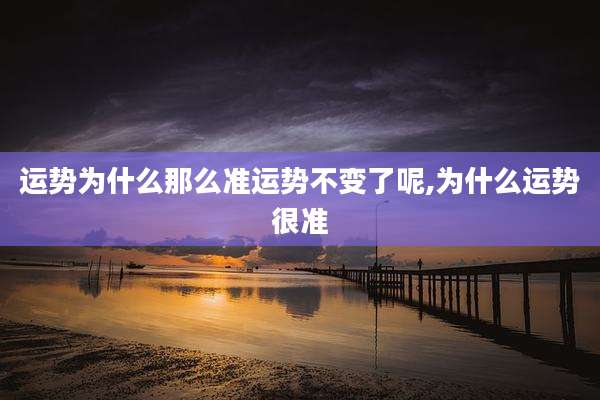 运势为什么那么准运势不变了呢,为什么运势很准