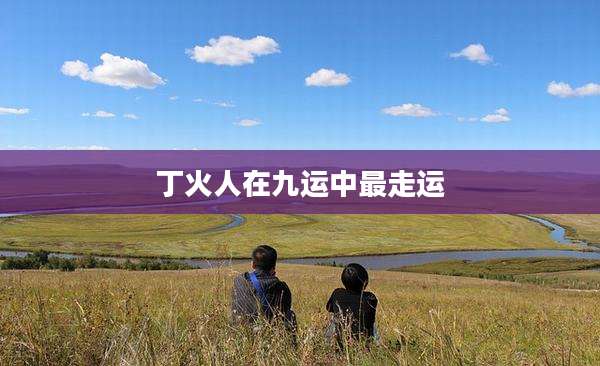 丁火人在九运中最走运