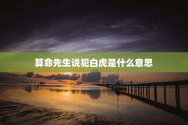 算命先生说犯白虎是什么意思