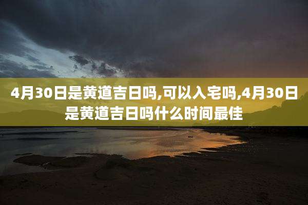 4月30日是黄道吉日吗,可以入宅吗,4月30日是黄道吉日吗什么时间最佳