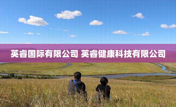 英睿国际有限公司 英睿健康科技有限公司