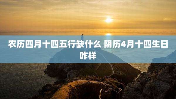 农历四月十四五行缺什么 阴历4月十四生日咋样