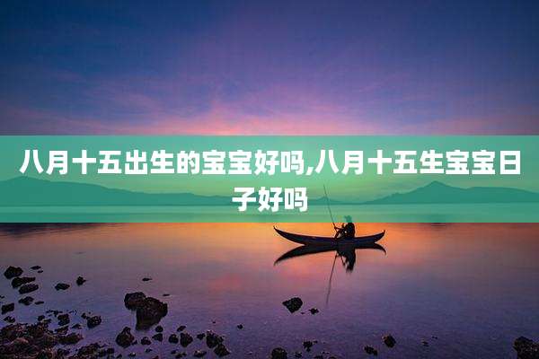 八月十五出生的宝宝好吗,八月十五生宝宝日子好吗