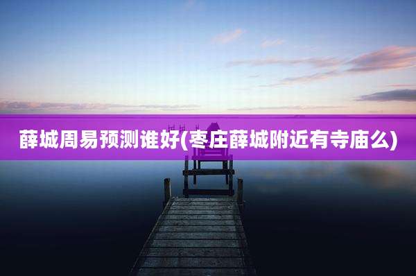 薛城周易预测谁好(枣庄薛城附近有寺庙么)