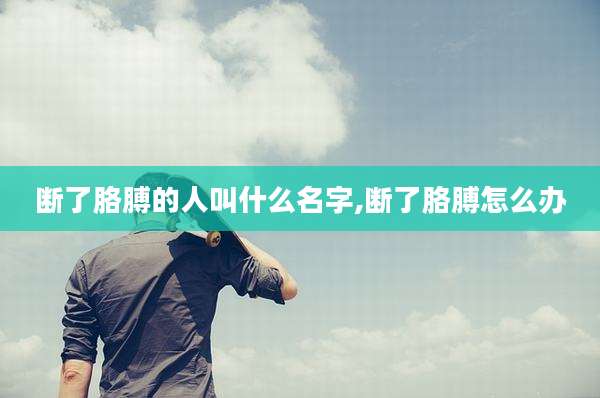 断了胳膊的人叫什么名字,断了胳膊怎么办