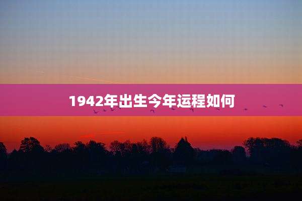 1942年出生今年运程如何
