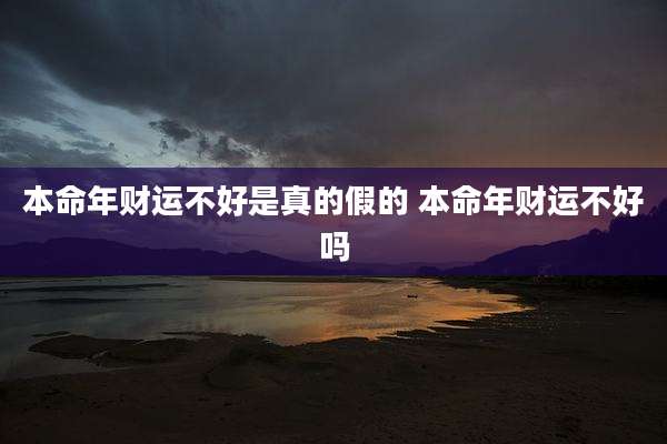 本命年财运不好是真的假的 本命年财运不好吗