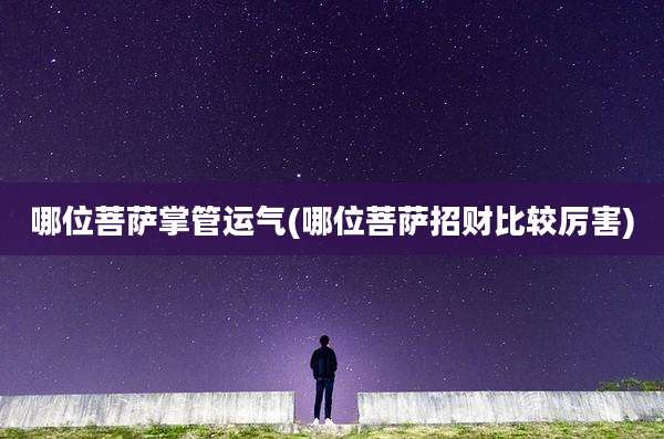 哪位菩萨掌管运气(哪位菩萨招财比较厉害)
