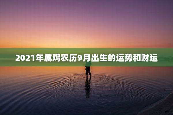 2021年属鸡农历9月出生的运势和财运