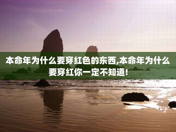 本命年为什么要穿红色的东西,本命年为什么要穿红你一定不知道!