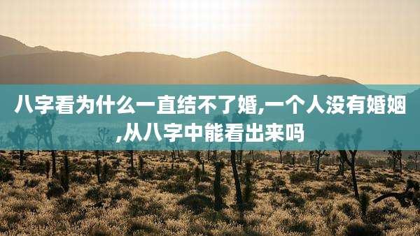 八字看为什么一直结不了婚,一个人没有婚姻,从八字中能看出来吗