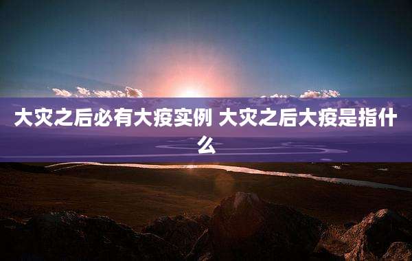 大灾之后必有大疫实例 大灾之后大疫是指什么