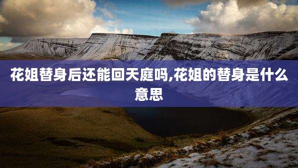 花姐替身后还能回天庭吗,花姐的替身是什么意思