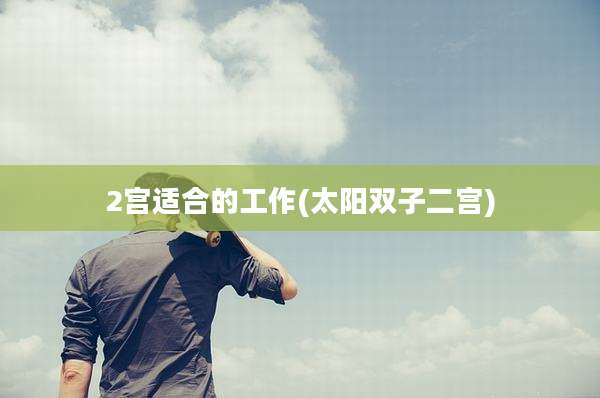 2宫适合的工作(太阳双子二宫)