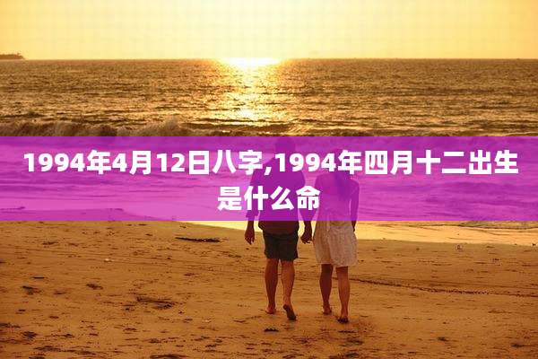 1994年4月12日八字,1994年四月十二出生是什么命
