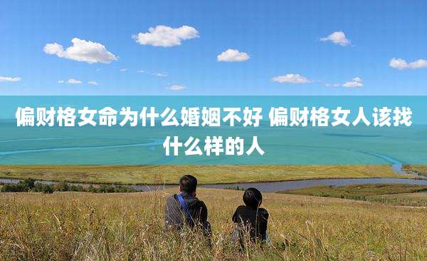 偏财格女命为什么婚姻不好 偏财格女人该找什么样的人
