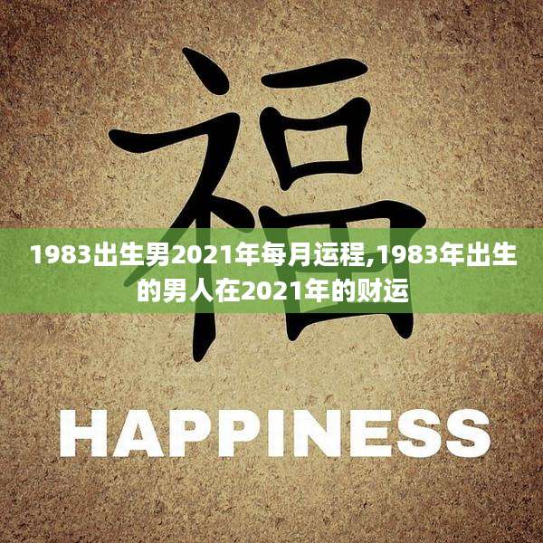 1983出生男2021年每月运程,1983年出生的男人在2021年的财运