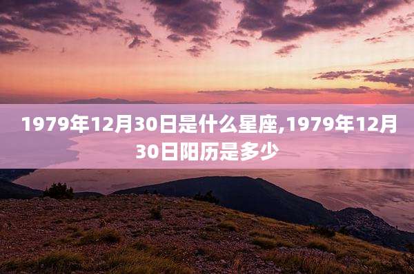 1979年12月30日是什么星座,1979年12月30日阳历是多少