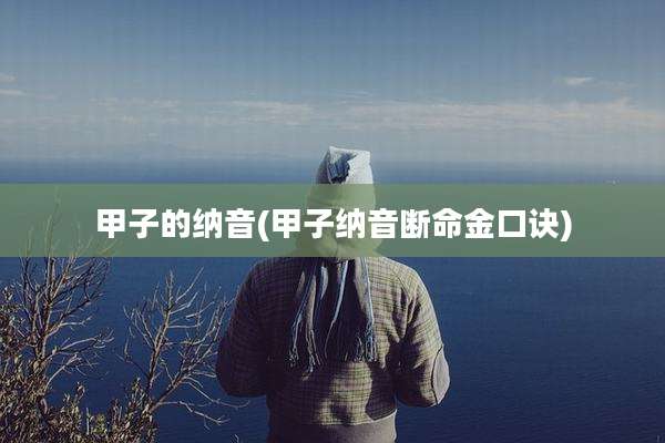 甲子的纳音(甲子纳音断命金口诀)
