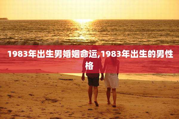 1983年出生男婚姻命运,1983年出生的男性格