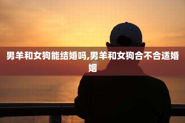 男羊和女狗能结婚吗,男羊和女狗合不合适婚姻