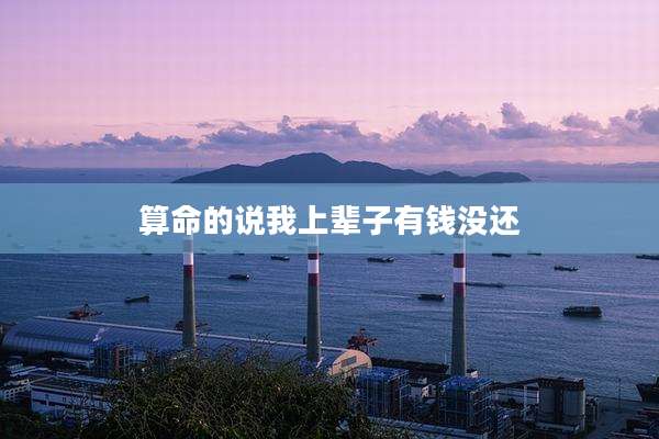 算命的说我上辈子有钱没还