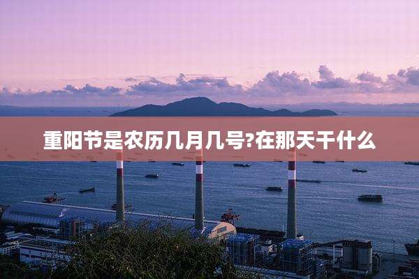 重阳节是农历几月几号?在那天干什么