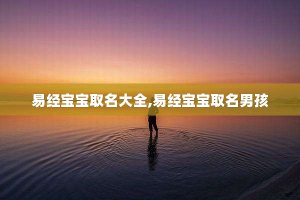 易经宝宝取名大全,易经宝宝取名男孩