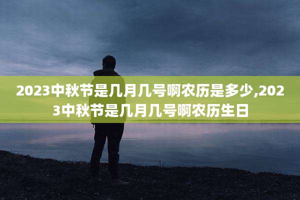 2023中秋节是几月几号啊农历是多少,2023中秋节是几月几号啊农历生日