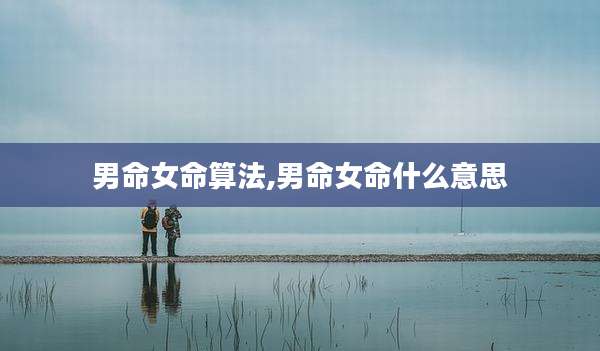 男命女命算法,男命女命什么意思