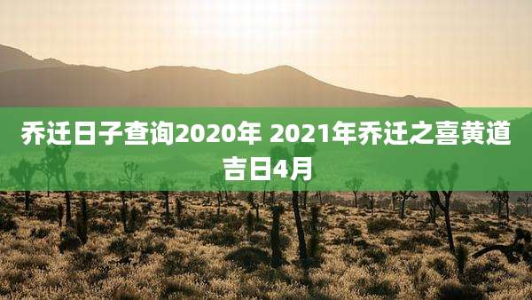 乔迁日子查询2020年 2021年乔迁之喜黄道吉日4月