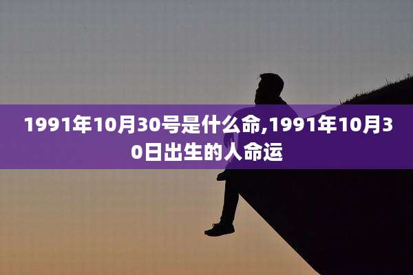 1991年10月30号是什么命,1991年10月30日出生的人命运