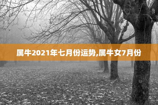 属牛2021年七月份运势,属牛女7月份