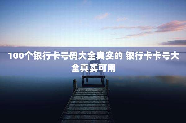 100个银行卡号码大全真实的 银行卡卡号大全真实可用