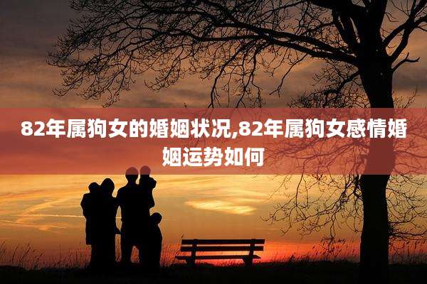 82年属狗女的婚姻状况,82年属狗女感情婚姻运势如何