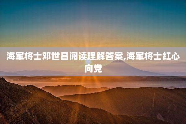 海军将士邓世昌阅读理解答案,海军将士红心向党