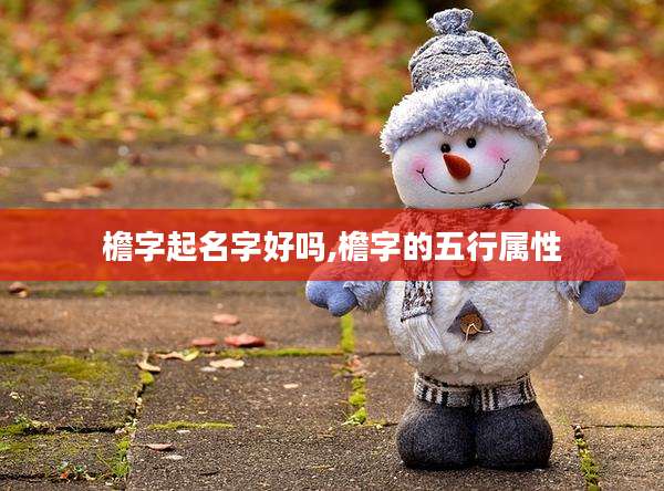 檐字起名字好吗,檐字的五行属性