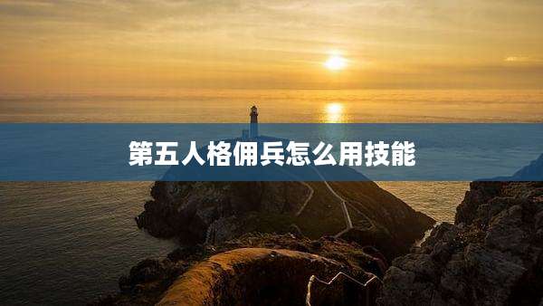 第五人格佣兵怎么用技能