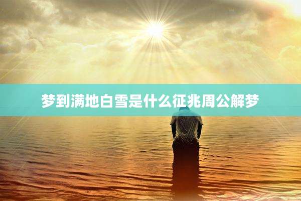 梦到满地白雪是什么征兆周公解梦