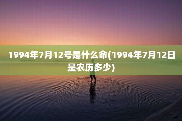 1994年7月12号是什么命(1994年7月12日是农历多少)