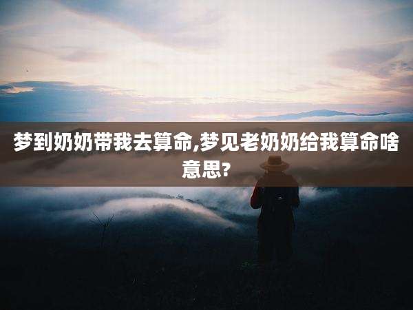 梦到奶奶带我去算命,梦见老奶奶给我算命啥意思?