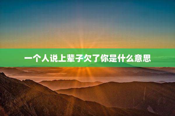 一个人说上辈子欠了你是什么意思