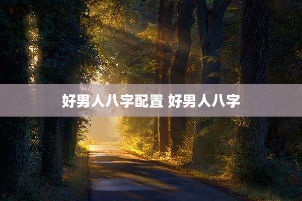 好男人八字配置 好男人八字