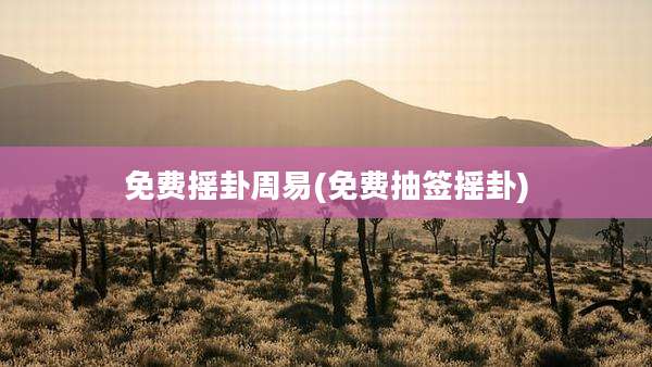 免费摇卦周易(免费抽签摇卦)