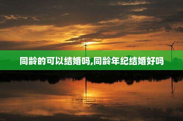 同龄的可以结婚吗,同龄年纪结婚好吗