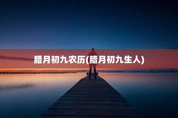 腊月初九农历(腊月初九生人)