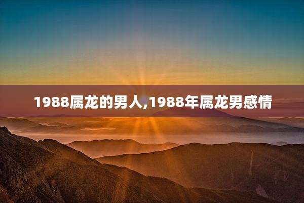 1988属龙的男人,1988年属龙男感情