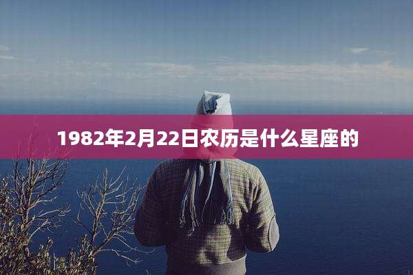 1982年2月22日农历是什么星座的