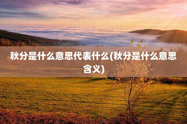 秋分是什么意思代表什么(秋分是什么意思含义)