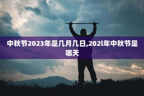 中秋节2023年是几月几日,202l年中秋节是哪天